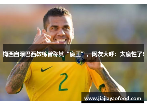 梅西自曝巴西教练曾称其“魔王”，网友大呼：太魔性了!